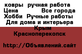 ковры  ручная работа › Цена ­ 2 500 - Все города Хобби. Ручные работы » Для дома и интерьера   . Крым,Красноперекопск